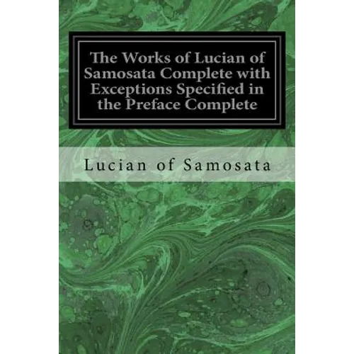 The Works of Lucian of Samosata Complete with Exceptions Specified in the Preface Complete - Paperback