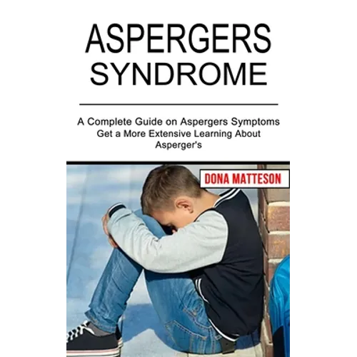 Aspergers Syndrome: Get a More Extensive Learning About Asperger's (A Complete Guide on Aspergers Symptoms) - Paperback