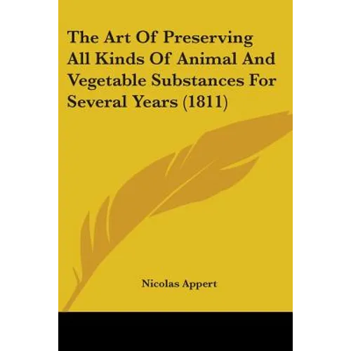The Art Of Preserving All Kinds Of Animal And Vegetable Substances For Several Years (1811) - Paperback