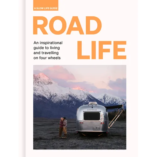 Road Life: An Inspirational Guide to Living and Travelling on Four Wheels - Hardcover