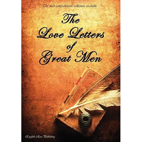 The Love Letters of Great Men - The Most Comprehensive Collection Available - Hardcover