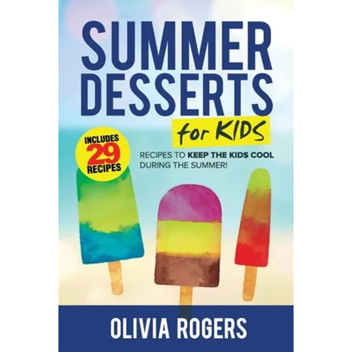 Summer Desserts for Kids (3rd Edition): 29 Recipes to Keep the Kids Cool During the Summer! - Paperback