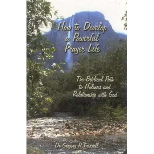 How to Develop a Powerful Prayer Life: The Biblical Path to Holiness and Relationship with God - Paperback
