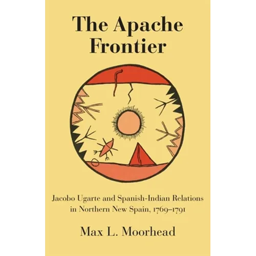 The Apache Frontier: Jacob Ugarte and Spanish-Indian Relations in Northern New Spain, 1769-1791 Volume 90 - Paperback