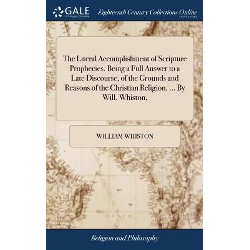 The Literal Accomplishment of Scripture Prophecies. Being a Full Answer to a Late Discourse, of the Grounds and Reasons of the Christian Religion. ... - Hardcover
