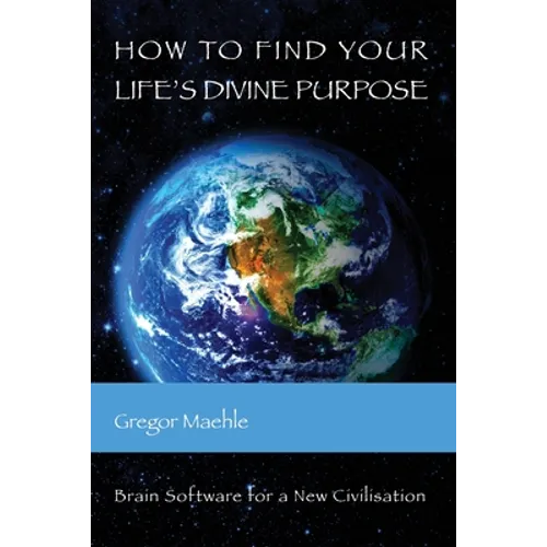 How To Find Your Life's Divine Purpose: Brain Software for a New Civilization - Paperback