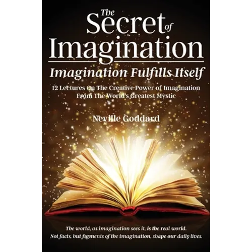 The Secret of Imagination, Imagination Fulfills itself: 12 Lectures On The Creative Power of Imagination - Paperback