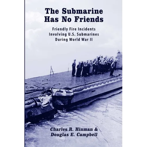 The Submarine Has No Friends: Friendly Fire Incidents Involving U.S. Submarines During World War II - Paperback