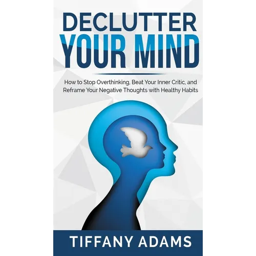 Declutter Your Mind: How to Stop Overthinking, Beat Your Inner Critic, and Reframe Your Negative Thoughts with Healthy Habits - Hardcover