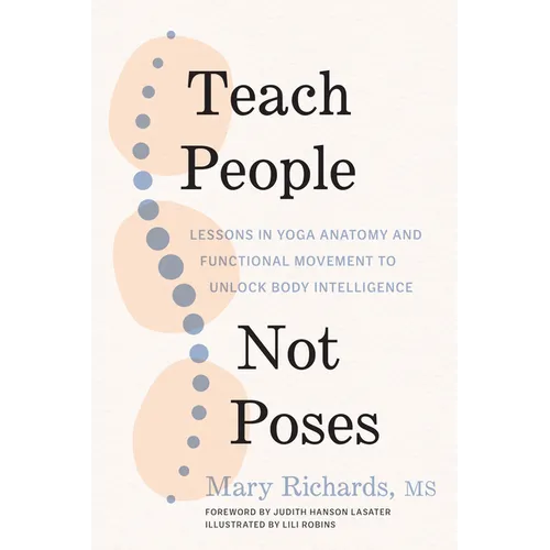 Teach People, Not Poses: Lessons in Yoga Anatomy and Functional Movement to Unlock Body Intelligence - Paperback