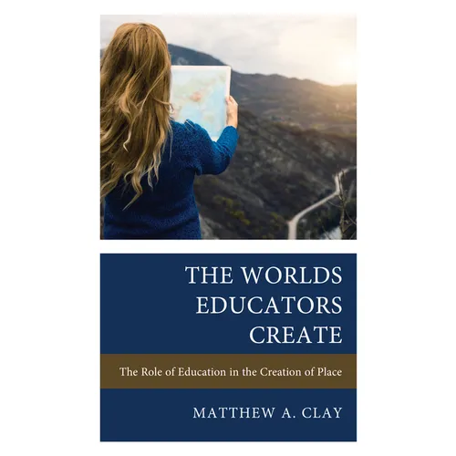 The Worlds Educators Create: The Role of Education in the Creation of Place - Paperback