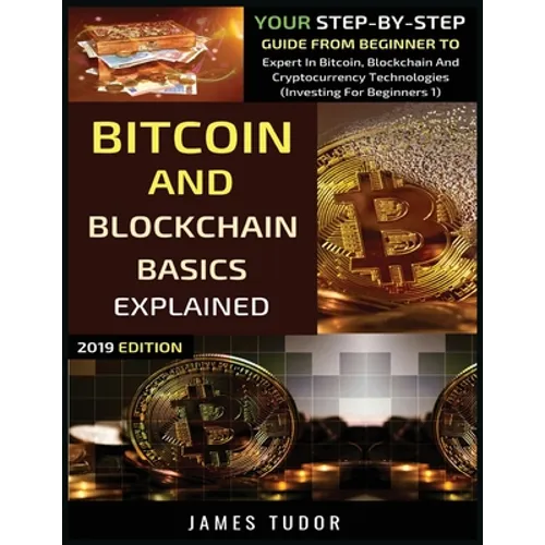 Bitcoin And Blockchain Basics Explained: Your Step-By-Step Guide From Beginner To Expert In Bitcoin, Blockchain And Cryptocurrency Technologies - Paperback