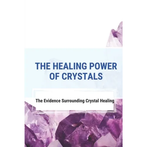The Healing Power Of Crystals: The Evidence Surrounding Crystal Healing: Healing Stones Chart - Paperback