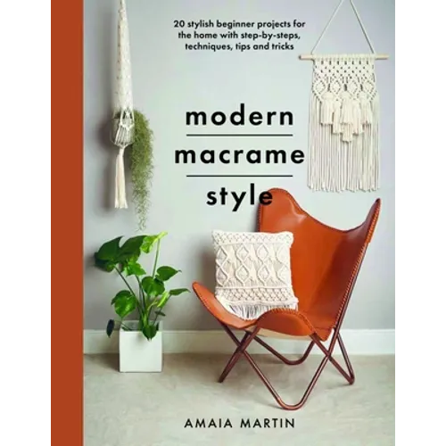 Modern Macrame Style: 20 Stylish Beginner Projects for the Home with Step-By-Steps, Techniques, Tips and Tricks - Paperback