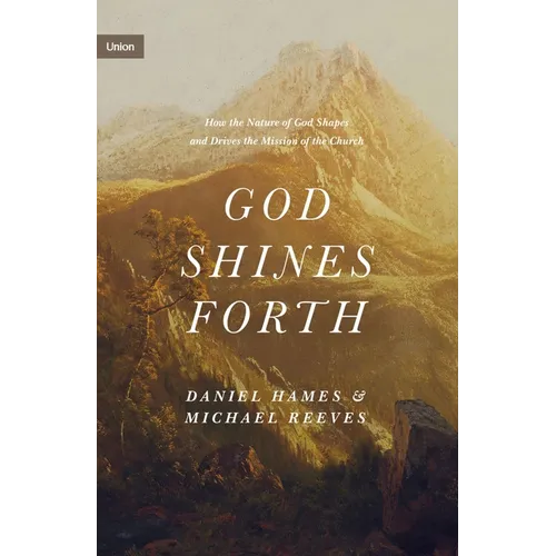 God Shines Forth: How the Nature of God Shapes and Drives the Mission of the Church - Hardcover