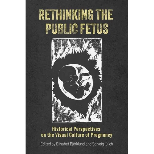 Rethinking the Public Fetus: Historical Perspectives on the Visual Culture of Pregnancy - Paperback