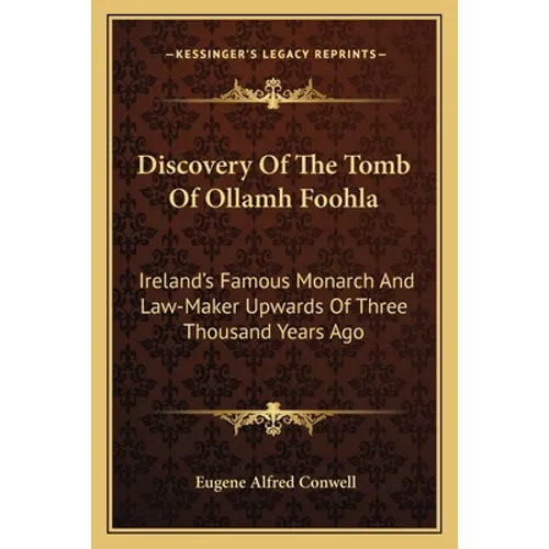 Discovery Of The Tomb Of Ollamh Foohla: Ireland's Famous Monarch And Law-Maker Upwards Of Three Thousand Years Ago - Paperback