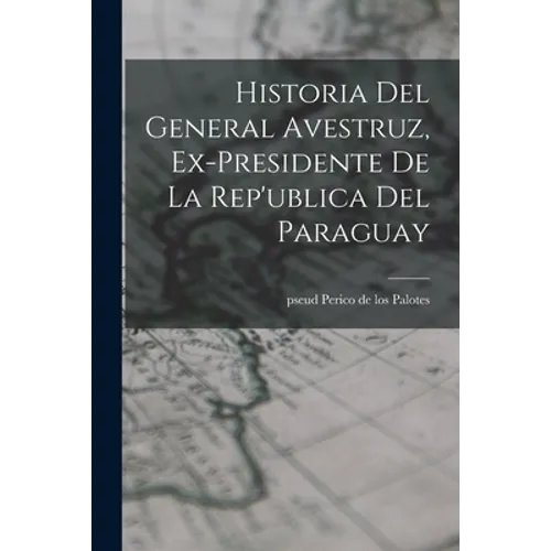 Historia del General Avestruz, ex-presidente de la Rep'ublica del Paraguay - Paperback