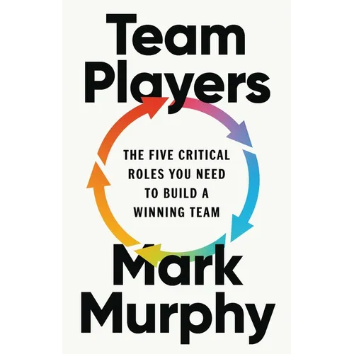 Team Players: The Five Critical Roles You Need to Build a Winning Team - Hardcover