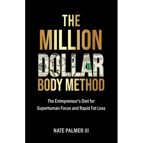 The Million Dollar Body Method: The Entrepreneur's Diet for Superhuman Focus and Rapid Fat Loss - Paperback