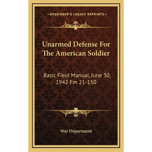 Unarmed Defense For The American Soldier: Basic Field Manual, June 30, 1942 Fm 21-150 - Hardcover