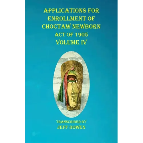 Applications For Enrollment of Choctaw Newborn Act of 1905 Volume IV - Paperback