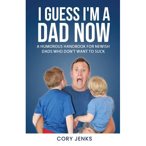 I Guess I'm a Dad Now: A Humorous Handbook for New-Ish Dads Who Don't Want to Suck - Paperback