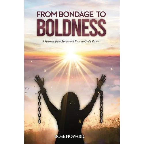 From Bondage to Boldness: A Journey From Abuse and Fear To God's Power - Paperback