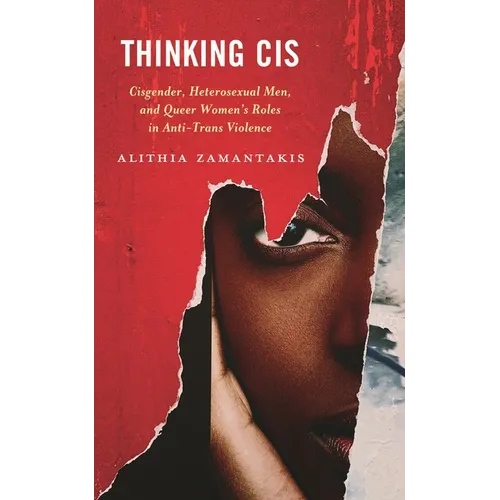 Thinking Cis: Cisgender, Heterosexual Men, and Queer Women's Roles in Anti-Trans Violence - Hardcover