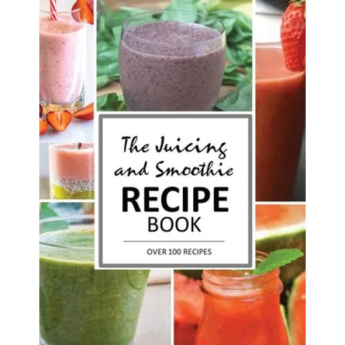 The Juicing and Smoothie Recipe Book: 100 Energizing & Nutrient-rich Recipes to help you feel Healthy - Paperback