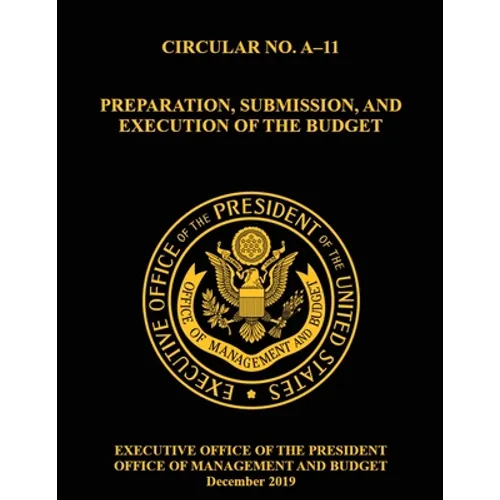 OMB Circular No. A-11 Preparation, Submission, and Execution of the Budget: December 2019 (Full) - Paperback