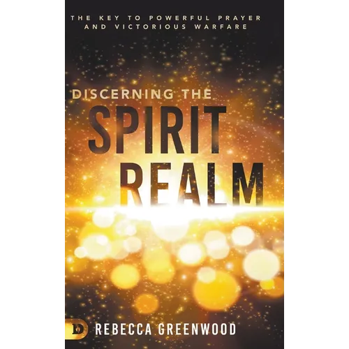 Discerning the Spirit Realm: The Key to Powerful Prayer and Victorious Warfare - Hardcover