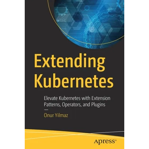 Extending Kubernetes: Elevate Kubernetes with Extension Patterns, Operators, and Plugins - Paperback
