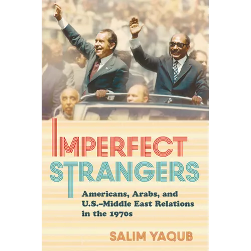Imperfect Strangers: Americans, Arabs, and U.S.-Middle East Relations in the 1970s - Hardcover