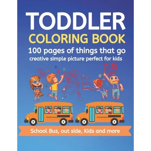 Toddler Coloring Book 100 pages of things that go Creative simple picture perfect for kids School Bus, Out side, kids and more: 100+ pages 50 Unique p - Paperback