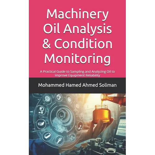 Machinery Oil Analysis & Condition Monitoring: A Practical Guide to Sampling and Analyzing Oil to Improve Equipment Reliability - Paperback
