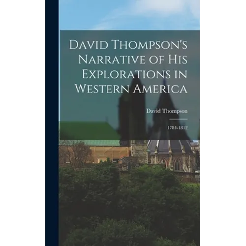 David Thompson's Narrative of His Explorations in Western America: 1784-1812 - Hardcover