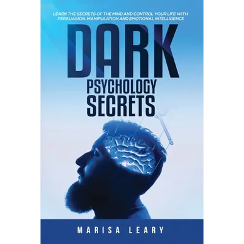 Dark Psychology Secrets: Learn the Secrets of the Mind and Control Your Life with Persuasion, Manipulation and Emotional Intelligence - Paperback