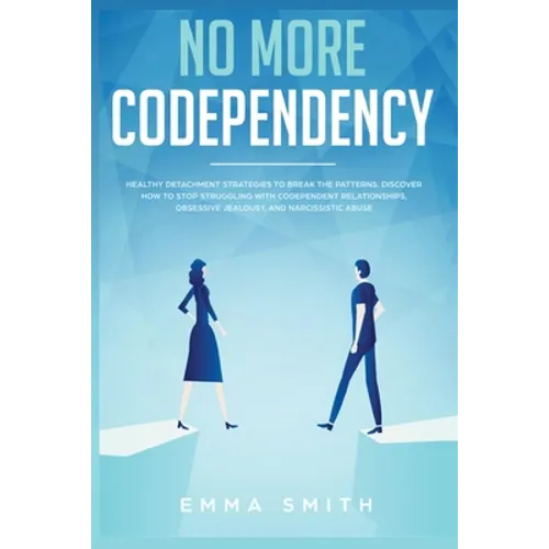No More Codependency: Healthy Detachment Strategies to Break the Pattern. How to Stop Struggling with Codependent Relationships, Obsessive Jealousy, a - Paperback