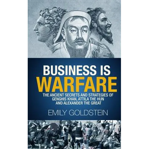 Business is Warfare: The Ancient Secrets and Strategies of Genghis Khan, Attila the Hun and Alexander the Great - Paperback