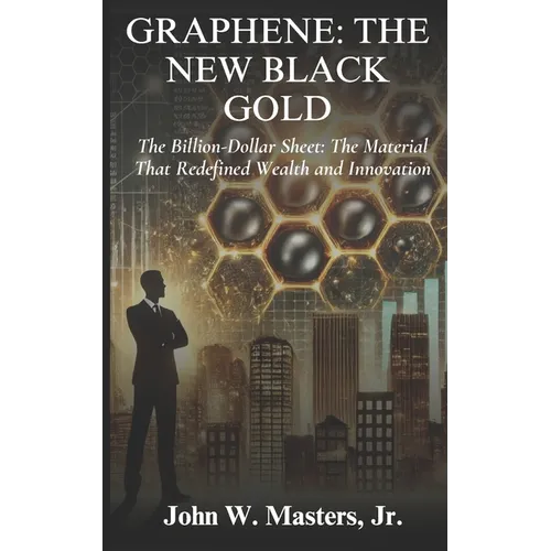Graphene: The New Black Gold: The Billion-Dollar Sheet: The Material That Redefined Wealth and Innovation - Paperback