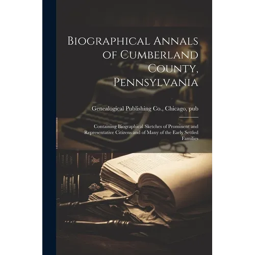 Biographical Annals of Cumberland County, Pennsylvania: Containing Biographical Sketches of Prominent and Representative Citizens and of Many of the E - Paperback