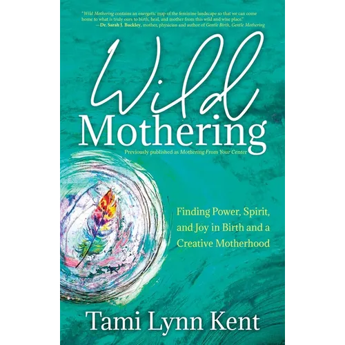 Wild Mothering: Finding Power, Spirit, and Joy in Birth and a Creative Motherhood - Paperback
