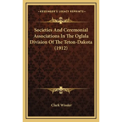 Societies And Ceremonial Associations In The Oglala Division Of The Teton-Dakota (1912) - Hardcover