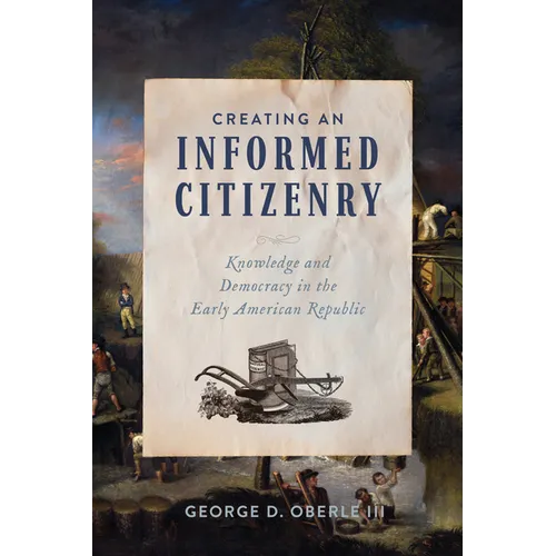 Creating an Informed Citizenry: Knowledge and Democracy in the Early American Republic - Paperback