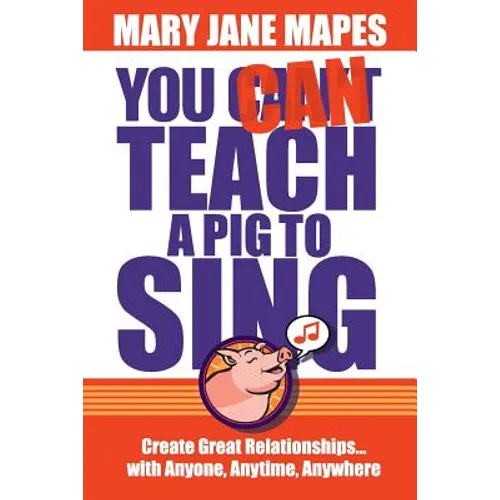 You CAN Teach a Pig to Sing: Create Great Relationships...with Anyone, Anytime, Anywhere - Paperback