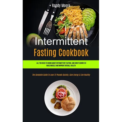 Intermittent Fasting Cookbook: All You Need To Know About Intermittent Fasting, And How To Burn Fat, Build Muscle And Improve Overall Health (The Comp - Paperback