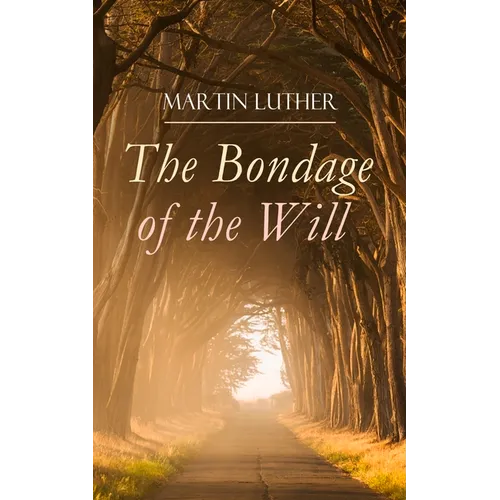 The Bondage of the Will: Luther's Reply to Erasmus' On Free Will - Paperback