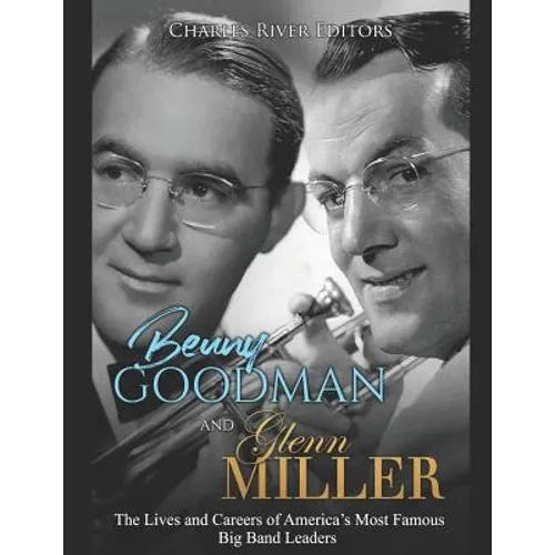 Benny Goodman and Glenn Miller: The Lives and Careers of America's Most Famous Big Band Leaders - Paperback