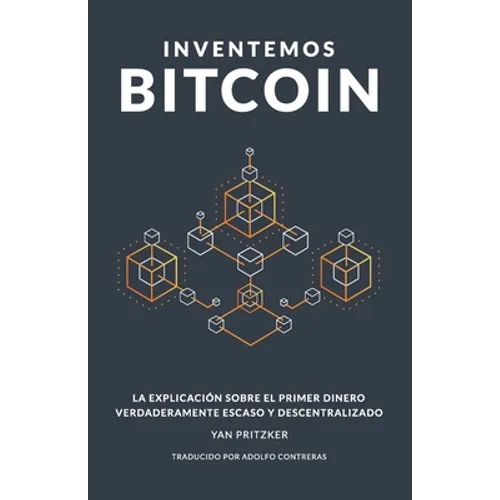 Inventemos Bitcoin: La explicación sobre el primer dinero verdaderamente escaso y descentralizado - Paperback